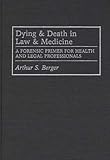 Dying and Death in Law and Medicine : A Forensic Primer for Health and Legal Professionals, Berger, Arthur S., 0275939286