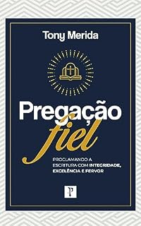Livro Pregação Fiel: Proclamando a Escritura com integridade, excelência e fervor