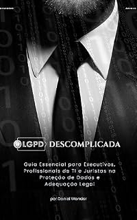 Livro LGPD Descomplicada: Guia Essencial para Executivos, Profissionais de TI e Juristas na Proteção de Dados e Adequação Legal