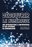 Découvrir le numérique : Une introduction à l'informatique et aux systèmes de communication by
