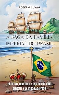Livro A SAGA DA FAMILIA IMPERIAL DO BRASIL: Histórias, conflitos e legados de uma dinastia que mudou o Brasil