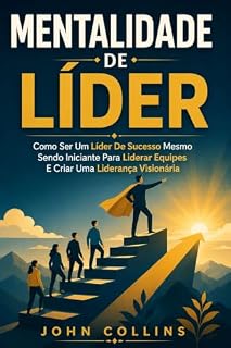 Livro Mentalidade De Líder: Como Ser Um Líder De Sucesso Mesmo Sendo Iniciante Para Liderar Equipes E Criar Uma Liderança Visionária
