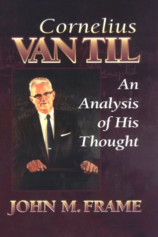 Cornelius Van Til: An Analysis of His Thought, by John M. Frame