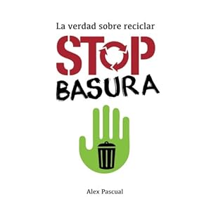Stop basura: La verdad sobre reciclar (Spanish Edition)