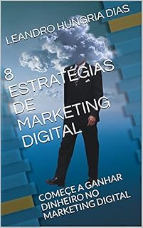 Livro 8 ESTRATÉGIAS DE MARKETING DIGITAL : COMEÇE A GANHAR DINHEIRO NO MARKETING DIGITAL