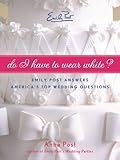 Do I Have To Wear White?: Emily Post Answers America's Top Wedding Questions by Anna Post