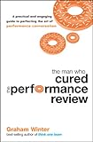 THE MAN WHO CURED THE PERFORMANCE REVIEW: A PRACTICAL AND ENGAGING GUIDE TO PERFECTING THE ART OF PERFORMANCE CONVERSATION