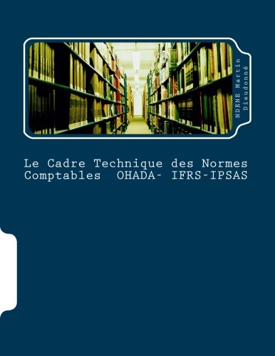 Le Cadre Technique des Normes Comptables OHADA-IFRS-IPSAS: La Coherence des Ecritures Comptables (French Edition) by Mr Dieudonne Martin Ndene Mr