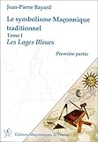 Le symbolisme maçonnique traditionnel : Tome 1, Les Loges Bleues, première partie by 