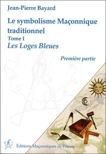 Le symbolisme maçonnique traditionnel : Tome 1, Les Loges Bleues, première partie by Jean-Pierre Bayard
