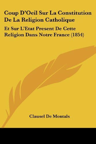 Coup D'Oeil Sur La Constitution De La Religion Catholique: Et Sur L'Etat Present De Cette Religion Dans Notre France (1854) (French Edition)
