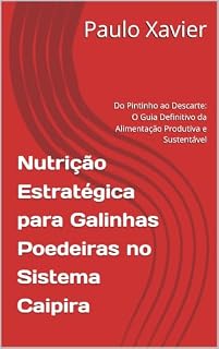 Livro Nutrição Estratégica para Galinhas Poedeiras no Sistema Caipira: Do Pintinho ao Descarte: O Guia Definitivo da Alimentação Produtiva e Sustentável