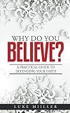 Why Do You Believe: A Practical Guide to Defending Your Faith by Luke Miiller