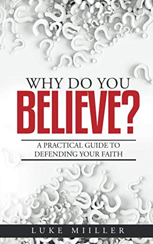 Why Do You Believe: A Practical Guide to Defending Your Faith by Luke Miiller