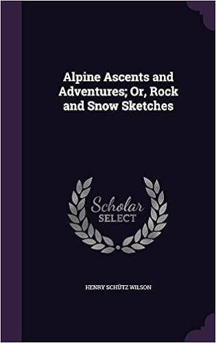 Alpine Ascents And Adventures Or Rock And Snow Sketches Wilson Henry Schutz Amazon Com Books