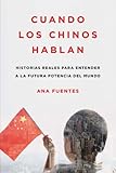 Cuando los chinos hablan: Historias reales para entender a la futura potencia del mundo (Spanish Edi by Ana Fuentes