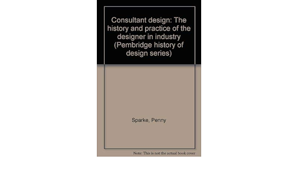 Consultant Design The History And Practice Of The Designer In Industry Pembridge History Of Design Series Sparke Penny 9780862060077 Amazon Com Books