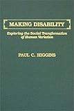 Making Disability : Exploring the Social Transformation of Human Variation, Higgins, Paul C., 0398057699