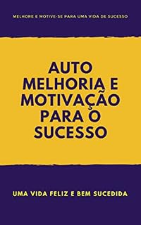 Livro Melhoria e Motivação para o Sucesso, como ter uma vida feliz e bem sucedida: Auto-aperfeiçoamento e motivação para o sucesso