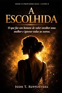 Livro A Escolhida: O que faz um homem de valor escolher uma mulher e ignorar todas as outas (O Provedor Real Livro 2)