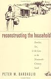 Reconstructing the Household : Families, Sex, and the Law in the Nineteenth-Century South, Bardaglio, Peter W., 0807822221