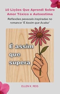 Livro 10 Lições Que Aprendi Sobre Amor Tóxico e Autoestima: Reflexões pessoais inspiradas no romance "É Assim que Acaba"