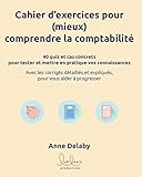 Cahier d'exercices pour (mieux) comprendre la comptabilité: 40 quiz et cas concrets pour tester et mettre en pratique vos connaissances (French Edition) by Anne DELABY