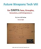Future Weapons Tech VIII - For DARPA Fans, Groupies, Innovators, and Entrepreneurs
