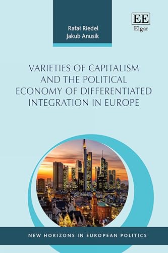 Varieties of Capitalism and the Political Economy of Differentiated Integration in Europe (New Horizons in European Politics series)