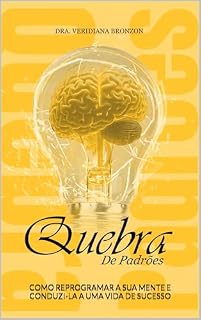 Quebra de Padrões: COMO REPROGRAMAR SUA MENTE E CONDUZI-LA A UMA VIDA DE SUCESSO (Medicina e Saúde Livro 1)