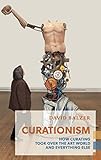 Curationism: How Curating Took Over the Art World and Everything Else (Exploded Views) by David Balzer