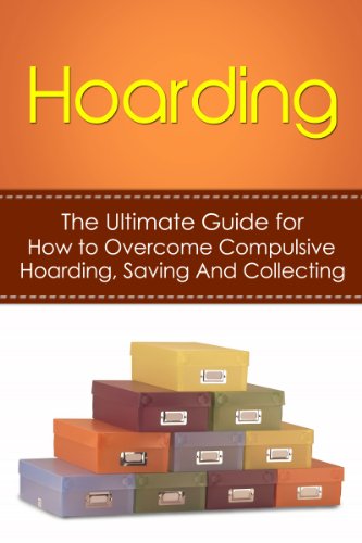 Hoarding: The Ultimate Guide for How to Overcome Compulsive Hoarding, Saving, And Collecting (De-Cluttering, Hoarders, Self-Help, Disorder, Treatment, Free, OCD, Buried, Organized, Organization)