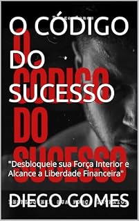 Livro O CÓDIGO DO SUCESSO: "Desbloqueie sua Força Interior e Alcance a Liberdade Financeira"
