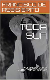 Livro TODA SUA: VOCÊ PRECISA DE UMA MULHER PARA SER TODA SUA