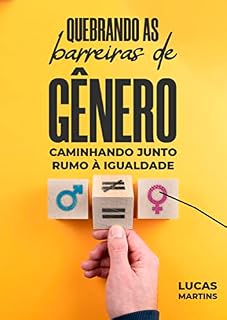 Livro Quebrando as Barreiras de Gênero: Caminhando Juntos Rumo à Igualdade : Construindo uma Sociedade Mais Justa e Inclusiva: A Luta Pela Igualdade de Gênero