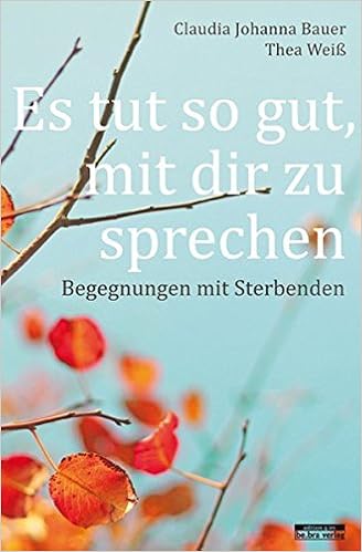 Es Tut So Gut Mit Dir Zu Sprechen Begegnungen Mit Sterbenden Bauer Claudia Johanna Weiss Thea 9783861246855 Amazon Com Books