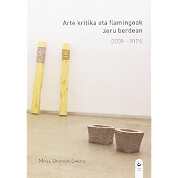 Arte Kritika Eta Flamingoak Zeru Berdean. 2009 - 2015 (Txinpartak) Arte Kritika Eta Flamingoak Zeru Berdean. 2009 - 2015 (Txinpartak)
