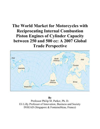 The World Market for Motorcycles with Reciprocating Internal Combustion Piston Engines of Cylinder Capacity between 250 and 500 cc: A 2007 Global Trade Perspective -  Philip M. Parker, eBook