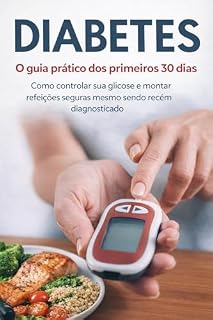 Livro DIABETES O guia prático dos primeiros 30 dias Como controlar sua glicose e montar refeições seguras mesmo sendo recém diagnosticado