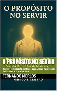 Livro O Propósito no Servir: Recupere seu Propósito, sua Mente e sua Alma ao Reencontrar o Sentido Mais Nobre da Medicina