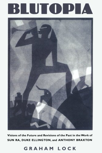 Blutopia: Visions of the Future and Revisions of the Past in the Work of Sun Ra, Duke Ellington, and Anthony Braxton