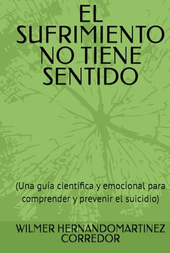 EL SUFRIMIENTO NO TIENE SENTIDO: (Una guía científica y emocional para comprender y prevenir el suicidio)