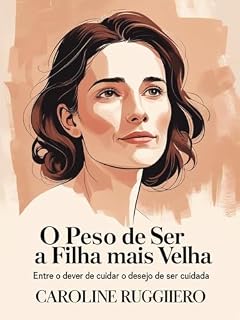 Livro O Peso de Ser a Filha Mais Velha: Entre o dever de cuidar e o desejo de ser cuidada