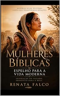 Livro Mulheres Bíblicas: Espelho para a Vida Moderna: Conselhos bíblicos, orações e passos práticos para se tornar a mulher que Deus planejou