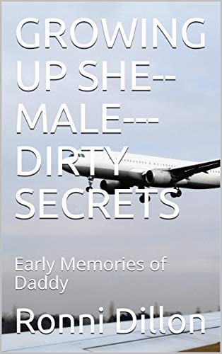 GROWING UP SHE--MALE---DIRTY SECRETS: Early Memories of Daddy (She-Male- Growing Up Series)