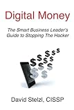 Digital Money: The Smart Business Leader's Guide to Stopping the Hacker by Mr. David Stelzl