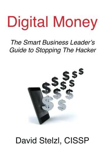 Digital Money: The Smart Business Leader's Guide to Stopping the Hacker by Mr. David Stelzl