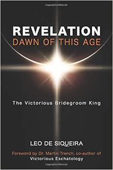 Revelation: Dawn of This Age: The Victorious Bridegroom King, by Leo De Siqueira Revelation: Dawn of This Age: The Victorious Bridegroom King, by Leo De Siqueira