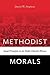Methodist Morals: Social Principles in the Public Church's Witness by 