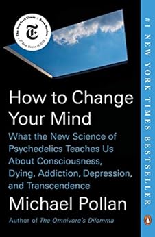 How to Change Your Mind: What the New Science of Psychedelics Teaches Us About Consciousness, Dying, Addiction, Depression, and Transcendence by [Pollan, Michael]